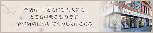 予防は、子どもにも大人にもとても重要なものです予防歯科についてくわしくはこちら