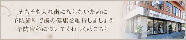 そもそも入れ歯にならないために予防歯科で歯の健康を維持しましょう予防歯科についてくわしくはこちら