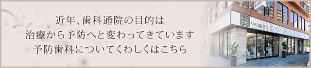 近年、歯科通院の目的は治療から予防へと変わってきています予防歯科についてくわしくはこちら